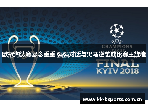 欧冠淘汰赛悬念重重 强强对话与黑马逆袭成比赛主旋律